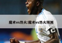 魔术vs热火:魔术vs热火预测