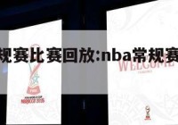 nba常规赛比赛回放:nba常规赛直播回放