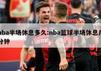 nba半场休息多久:nba篮球半场休息几分钟