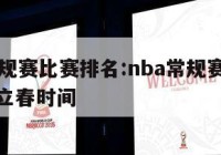 NBA常规赛比赛排名:nba常规赛比赛排名今天立春时间