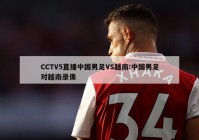 CCTV5直播中国男足VS越南:中国男足对越南录像