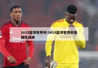 2019篮球世界杯:2019篮球世界杯美国队成绩