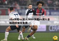 nba快船vs湖人:NBA快船vs湖人全场回放播放免费