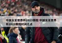 中国女足世界杯2023赛程:中国女足世界杯2023赛程时间几点