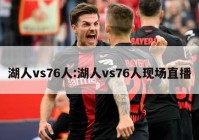 湖人vs76人:湖人vs76人现场直播