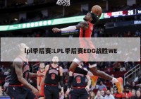 lpl季后赛:LPL季后赛EDG战胜WE