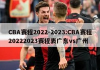 CBA赛程2022-2023:CBA赛程20222023赛程表广东vs广州