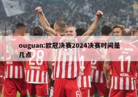 ouguan:欧冠决赛2024决赛时间是几点