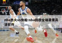 nba热火vs快船:nba回放全场录像高清软件