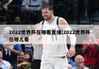 2022世界杯在哪看直播:2022世界杯在哪儿看