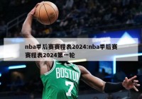 nba季后赛赛程表2024:nba季后赛赛程表2024第一轮