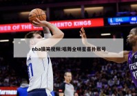 nba搞笑视频:唱舞全明星喜扑账号