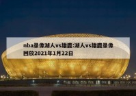 nba录像湖人vs雄鹿:湖人vs雄鹿录像回放2021年1月22日