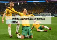 世界杯2022总决赛:2022世界杯总决赛时间