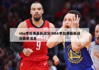 nba季后赛最新战况:NBA季后赛最新战况最新消息