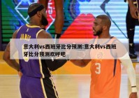 意大利vs西班牙比分预测:意大利vs西班牙比分预测欢呼吧