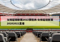 女排超级联赛2022赛程表:女排超级联赛20202021直播