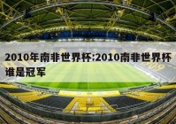 2010年南非世界杯:2010南非世界杯谁是冠军