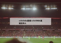 cctv5nba直播:cctv5NBA直播主持人