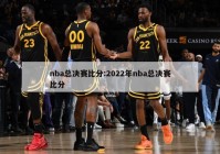 nba总决赛比分:2022年nba总决赛比分